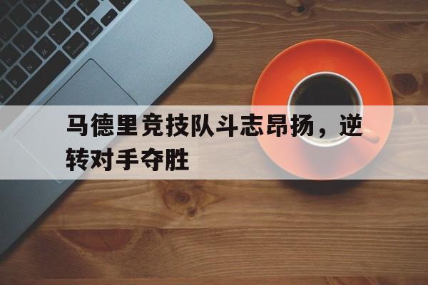 马德里竞技队斗志昂扬，逆转对手夺胜