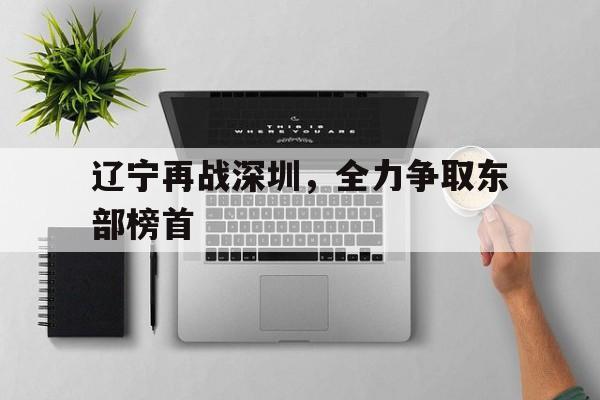 包含辽宁再战深圳，全力争取东部榜首的词条