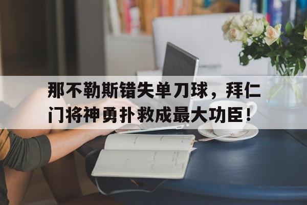 那不勒斯错失单刀球，拜仁门将神勇扑救成最大功臣！