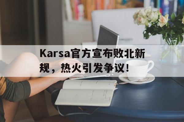 Karsa官方宣布败北新规，热火引发争议！的简单介绍